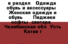  в раздел : Одежда, обувь и аксессуары » Женская одежда и обувь »  » Пиджаки, кофты, свитера . Челябинская обл.,Усть-Катав г.